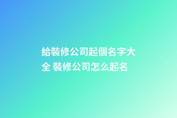 給裝修公司起個名字大全 裝修公司怎么起名-第1張-公司起名-玄機派
